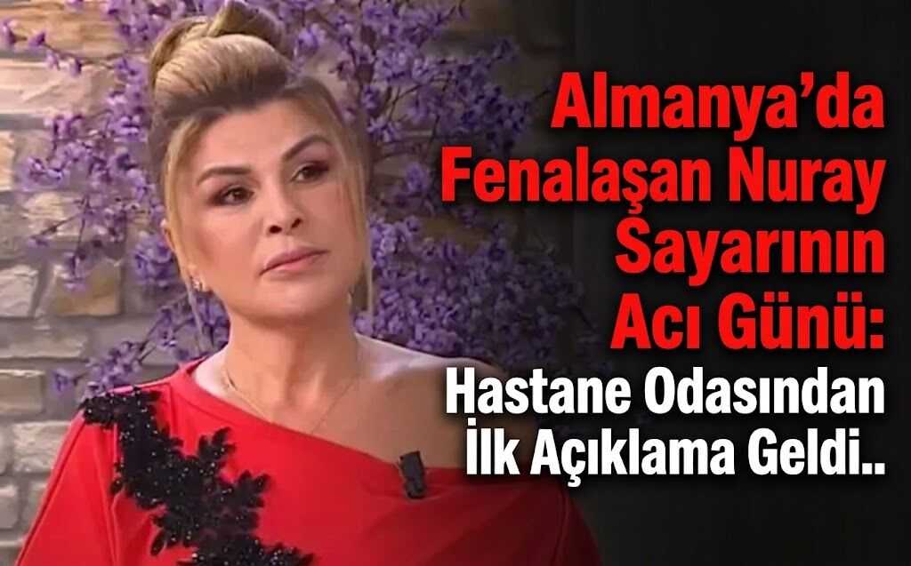 Almanya'da Fenalaşan Nuray Sayarı'nın Acı Günü: Hastane Odasından İlk Açıklama Geldi