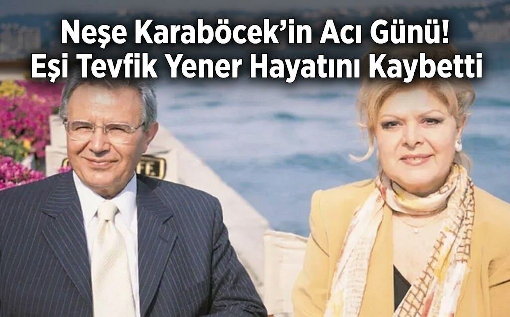 Neşe Karaböcek'in Acı Günü! Eşi Tevfik Yener Hayatını Kaybetti