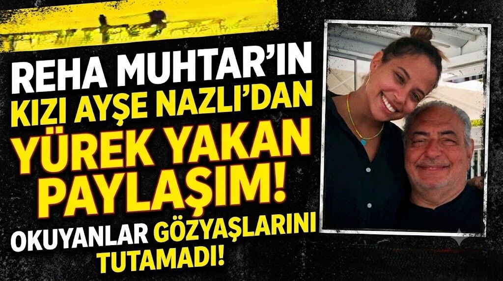 Reha Muhtar'ın Kızı Ayşe Nazlı'dan Yürek Yakan Paylaşım! Okuyanlar Gözyaşlarını Tutamadı