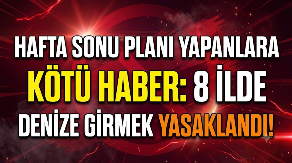 Hafta Sonu Planı Yapanlara Kötü Haber: 8 İlde Denize Girmek Yasaklandı!