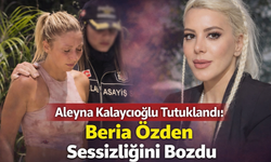 Aleyna Kalaycıoğlu Tutuklandı: Beria Özden Sessizliğini Bozdu