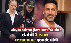 Aleyna Kalaycıoğlu ve İzzet Yıldızhan dahil 7 isim cezaevine gönderildi