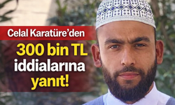 Celal Karatüre’den 300 bin TL iddialarına yanıt!