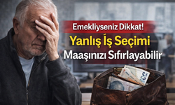 “Emekliyseniz Dikkat! Yanlış İş Seçimi Maaşınızı Sıfırlayabilir”