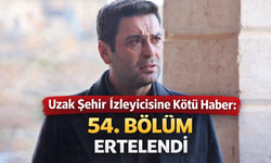 Uzak Şehir İzleyicisine Kötü Haber: 54. Bölüm Ertelendi