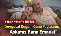 Volkan Konak’ın Eşinden Duygusal Doğum Günü Paylaşımı: “Aşkımız Bana Emanet”