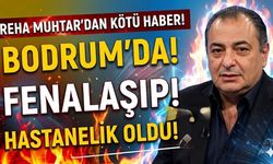 Reha Muhtar'dan Kötü Haber Geldi: Bodrum'da Fenalaşıp Hastanelik Oldu!