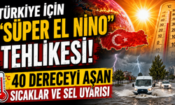 Türkiye İçin "Süper El Nino" Tehlikesi: 40 Dereceyi Aşan Sıcaklar ve Sel Uyarısı