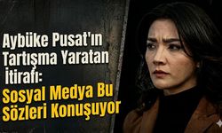 Aybüke Pusat'ın Tartışma Yaratan İtirafı: Sosyal Medya Bu Sözleri Konuşuyor