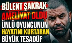 Bülent Şakrak Ameliyat Oldu: Ünlü Oyuncunun Hayatını Kurtaran Büyük Tesadüf