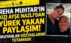 Reha Muhtar'ın Kızı Ayşe Nazlı'dan Yürek Yakan Paylaşım! Okuyanlar Gözyaşlarını Tutamadı