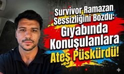Survivor Ramazan Sessizliğini Bozdu: Gıyabında Konuşulanlara Ateş Püskürdü!
