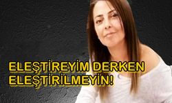 Eleştireyim Derken Eleştirilmeyin?