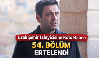 Uzak Şehir İzleyicisine Kötü Haber: 54. Bölüm Ertelendi