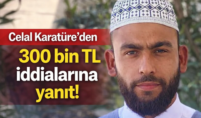 Celal Karatüre’den 300 bin TL iddialarına yanıt!