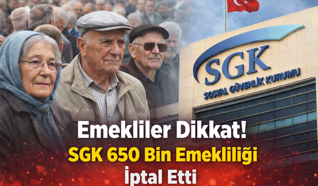 Emekliler Dikkat! SGK 650 Bin Emekliliği İptal Etti