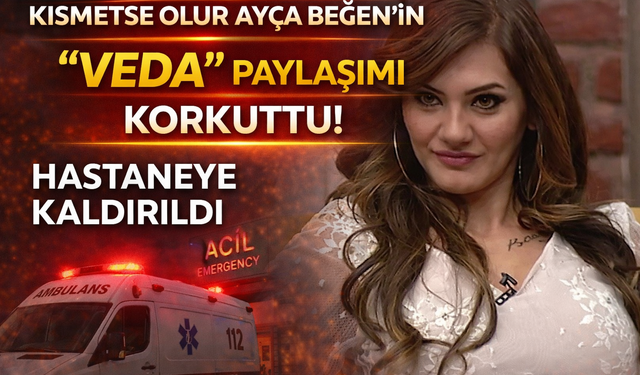Kısmetse Olur Ayça Beğen’in “Veda” Paylaşımı Korkuttu! Hastaneye Kaldırıldı