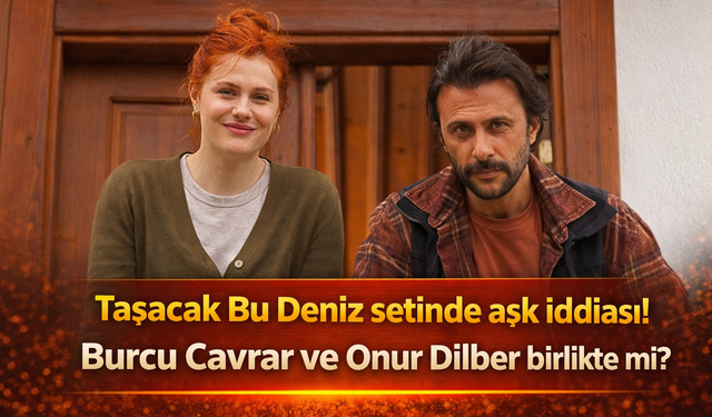 Taşacak Bu Deniz setinde aşk iddiası! Burcu Cavrar ve Onur Dilber birlikte mi?