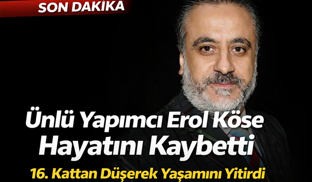 Ünlü Yapımcı Erol Köse 16. Kattan Düşerek Hayatını Kaybetti!