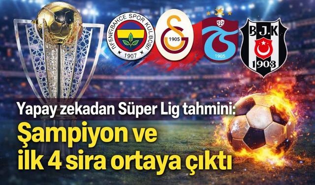 Yapay zekadan Süper Lig tahmini: Şampiyon ve ilk 4 sıra ortaya çıktı