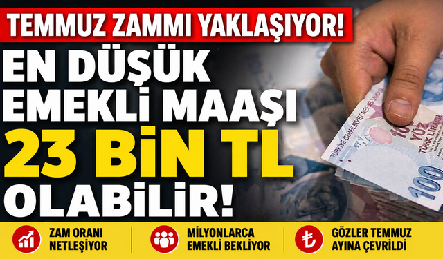 Temmuz zammı yaklaşıyor: En düşük emekli maaşı 23 bin TL olabilir