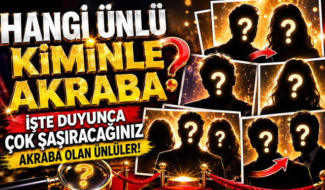 Hangi Ünlü Kiminle Akraba? İşte Duyunca Çok Şaşıracağınız Akraba Olan Ünlüler