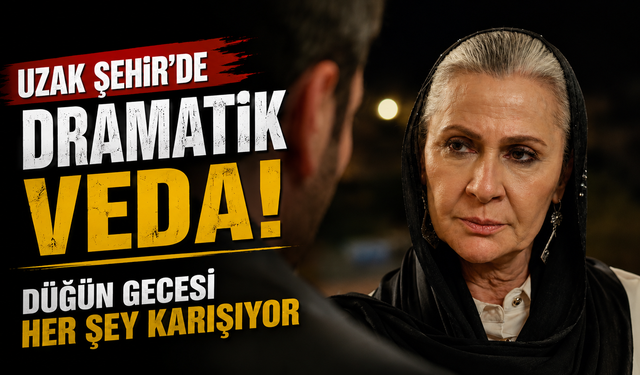 “Uzak Şehir’de Dramatik Veda: Düğün Gecesi Her Şey Karışıyor”