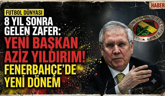 8 Yıl Sonra Gelen Zafer: Fenerbahçe'nin Yeni Başkanı Aziz Yıldırım Oldu