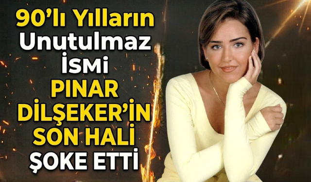 90'lı Yılların Unutulmaz İsmi Pınar Dilşeker'in Son Hali Şoke Etti