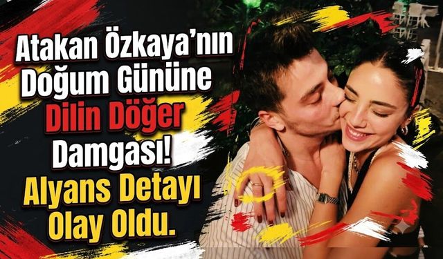 Atakan Özkaya'nın Doğum Gününe Dilin Döğer Damgası! Alyans Detayı Olay Oldu