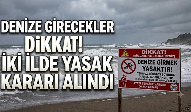 Denize Girecekler Dikkat! İki İlde Yasak Kararı Alındı