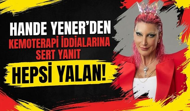 Hande Yener'den Kemoterapi İddialarına Sert Yanıt: "Hepsi Yalan!"