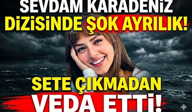 Sevdam Karadeniz Dizisinde Şok Ayrılık: Sete Çıkmadan Veda Etti!