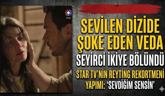 Star TV'nin Sevilen Dizisi Sevdiğim Sensin'de Şoke Eden Veda: Seyirci İkiye Bölündü