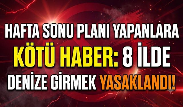 Hafta Sonu Planı Yapanlara Kötü Haber: 8 İlde Denize Girmek Yasaklandı!