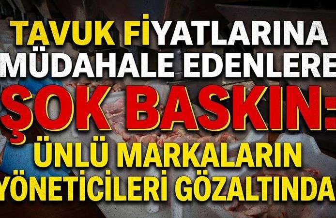 Tavuk Fiyatlarına Müdahale Edenlere Şok Baskın: Ünlü Markaların Yöneticileri Gözaltında!