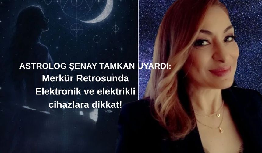 Astrolog Şenay Tamkan Uyardı! Merkür Retrosunda Elektronik ve Elektrikli Cihazlara Dikkat!