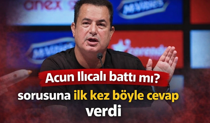 “Acun Ilıcalı battı mı?” sorusuna ilk kez böyle cevap verdi