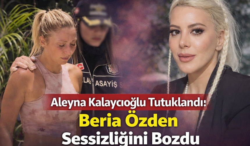 Aleyna Kalaycıoğlu Tutuklandı: Beria Özden Sessizliğini Bozdu