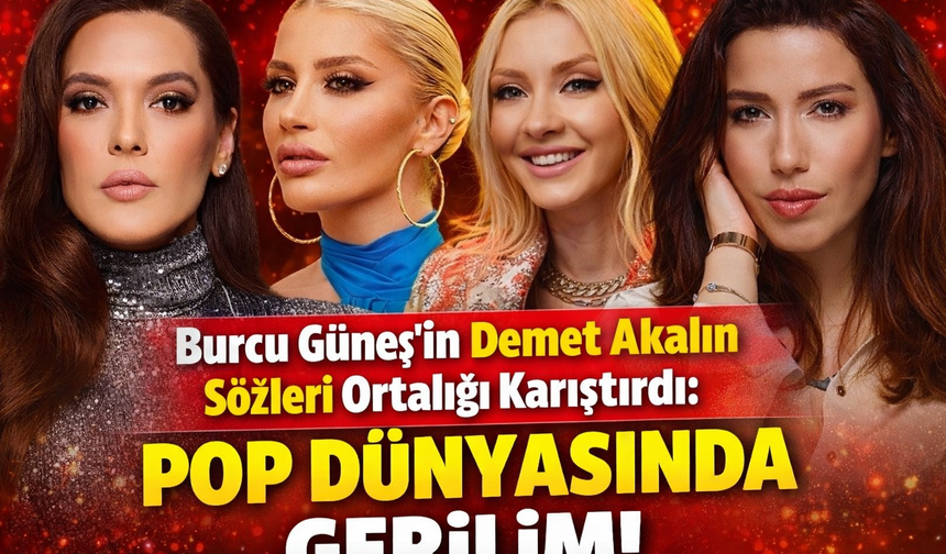 Burcu Güneş’in Demet Akalın Sözleri Ortalığı Karıştırdı: Pop Dünyasında Gerilim