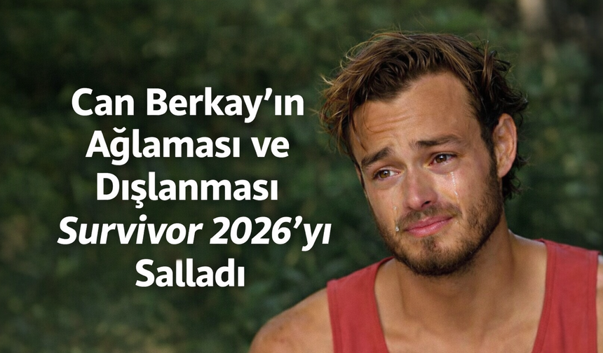 Can Berkay’ın Ağlaması ve Dışlanması Survivor 2026’yı Salladı
