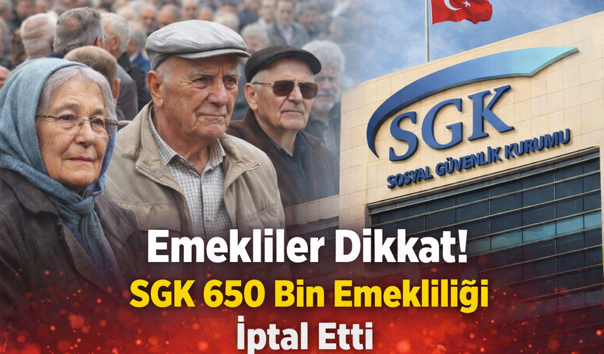 Emekliler Dikkat! SGK 650 Bin Emekliliği İptal Etti