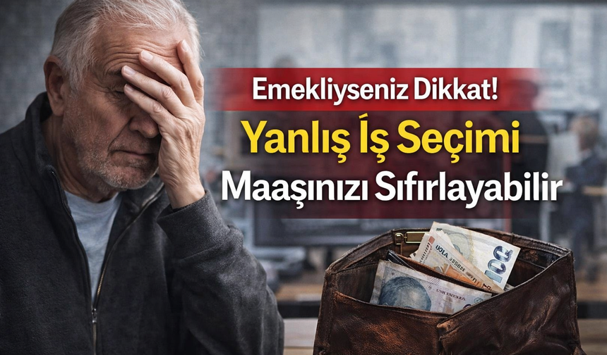 “Emekliyseniz Dikkat! Yanlış İş Seçimi Maaşınızı Sıfırlayabilir”
