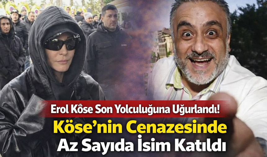 Erol Köse Son Yolculuğuna Uğurlandı! Köse’nin Cenazesinde Az Sayıda İsim Katıldı