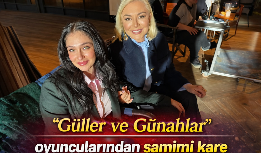 “Güller ve Günahlar” oyuncularından samimi kare