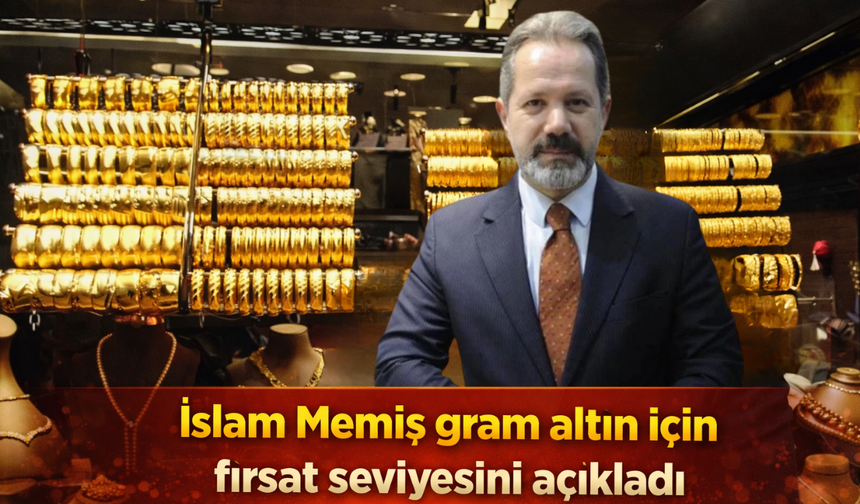 İslam Memiş gram altın için fırsat seviyesini açıkladı