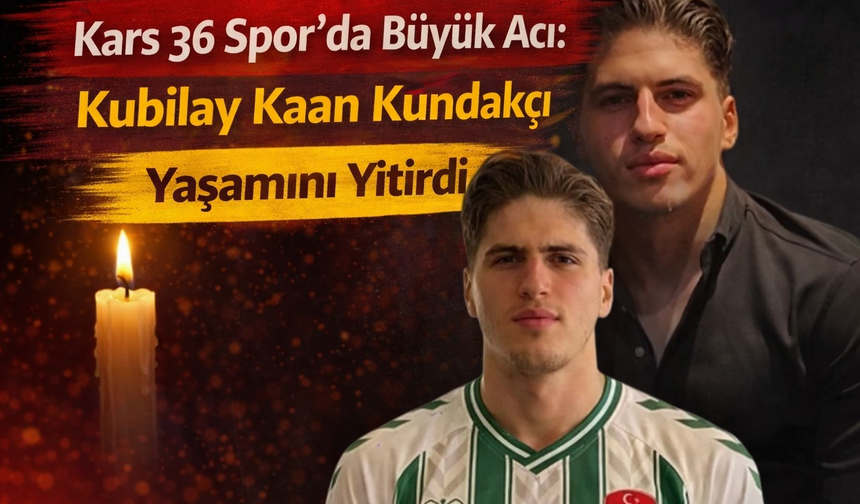 Kars 36 Spor’da Büyük Acı: Kubilay Kaan Kundakçı Yaşamını Yitirdi