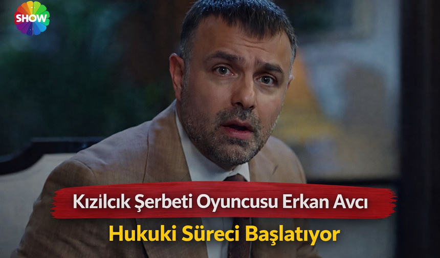 Kızılcık Şerbeti Oyuncusu Erkan Avcı Hukuki Süreci Başlatıyor