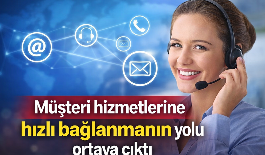 Müşteri hizmetlerine hızlı bağlanmanın yolu ortaya çıktı
