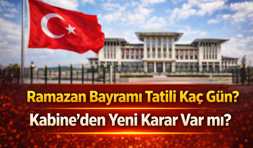 Ramazan Bayramı Tatili Kaç Gün? Kabine’den Yeni Karar Var mı?